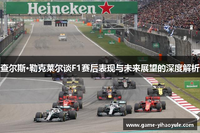 查尔斯·勒克莱尔谈F1赛后表现与未来展望的深度解析