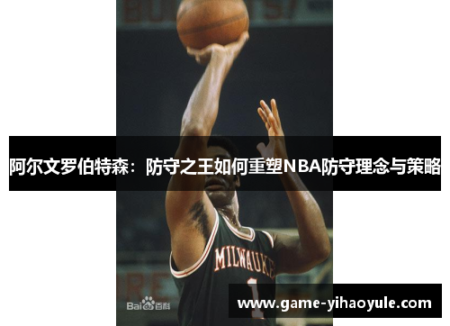 阿尔文罗伯特森：防守之王如何重塑NBA防守理念与策略