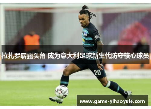 拉扎罗崭露头角 成为意大利足球新生代防守核心球员