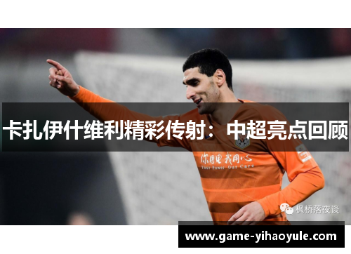 卡扎伊什维利精彩传射：中超亮点回顾