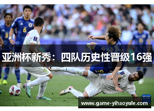 亚洲杯新秀：四队历史性晋级16强