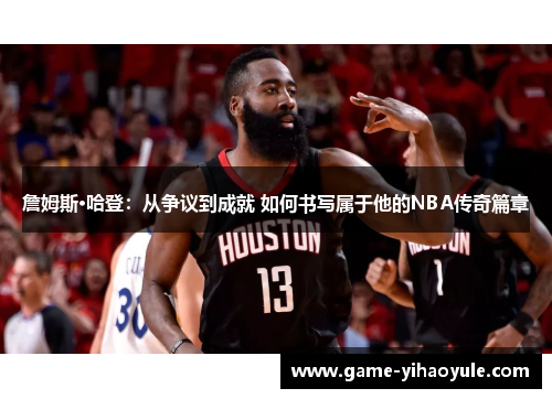 詹姆斯·哈登：从争议到成就 如何书写属于他的NBA传奇篇章