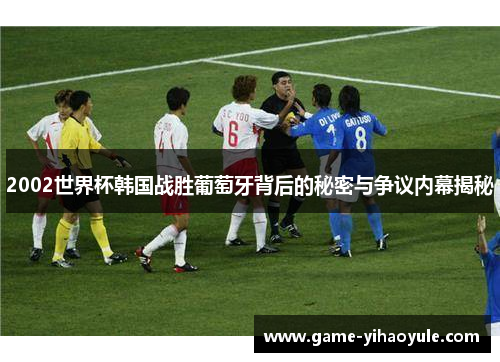 2002世界杯韩国战胜葡萄牙背后的秘密与争议内幕揭秘