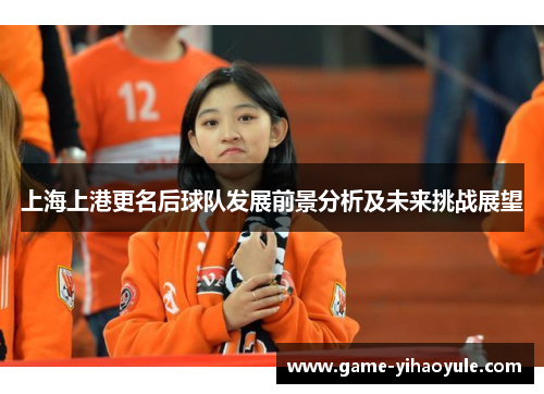 上海上港更名后球队发展前景分析及未来挑战展望
