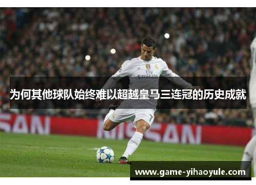 为何其他球队始终难以超越皇马三连冠的历史成就