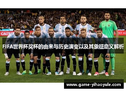 FIFA世界杯奖杯的由来与历史演变以及其象征意义解析