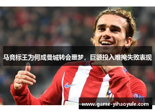 马竞标王为何成曼城转会噩梦，巨额投入难掩失败表现