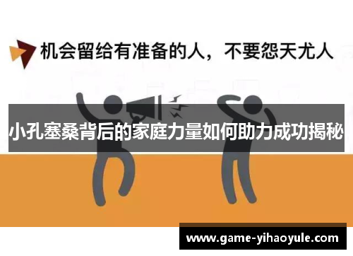 小孔塞桑背后的家庭力量如何助力成功揭秘