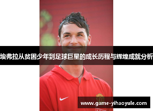埃弗拉从贫困少年到足球巨星的成长历程与辉煌成就分析
